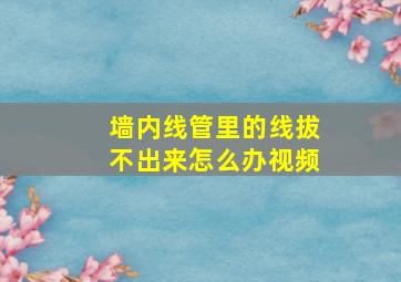 墙内线管里的线拔不出来怎么办视频