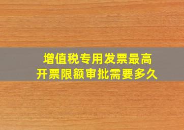 增值税专用发票最高开票限额审批需要多久