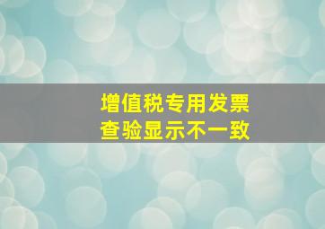 增值税专用发票查验显示不一致