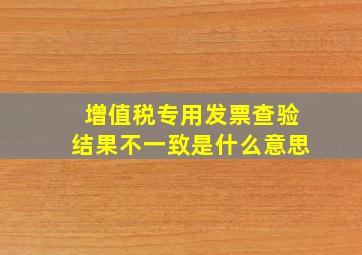 增值税专用发票查验结果不一致是什么意思