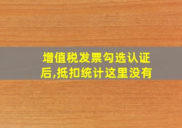 增值税发票勾选认证后,抵扣统计这里没有