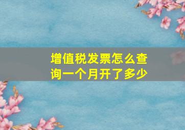 增值税发票怎么查询一个月开了多少