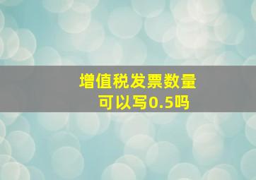 增值税发票数量可以写0.5吗