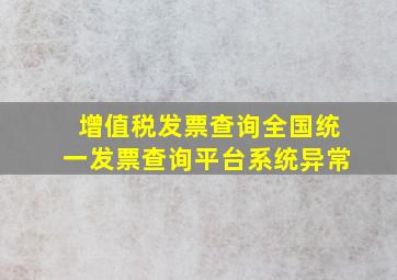 增值税发票查询全国统一发票查询平台系统异常