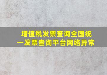 增值税发票查询全国统一发票查询平台网络异常