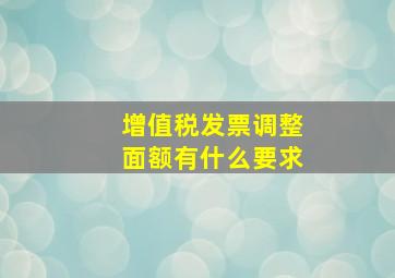 增值税发票调整面额有什么要求