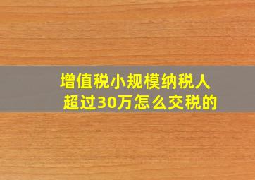 增值税小规模纳税人超过30万怎么交税的