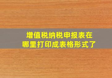 增值税纳税申报表在哪里打印成表格形式了