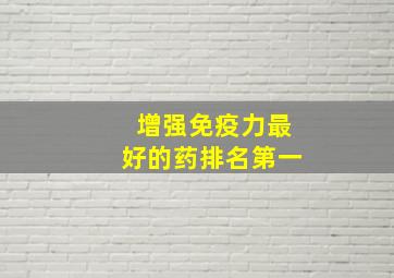 增强免疫力最好的药排名第一