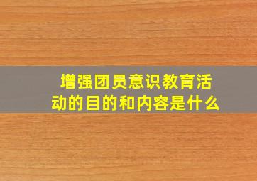 增强团员意识教育活动的目的和内容是什么