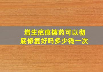 增生疤痕擦药可以彻底修复好吗多少钱一次