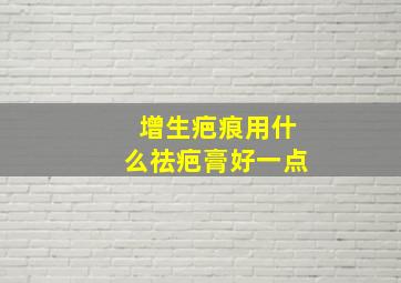 增生疤痕用什么祛疤膏好一点