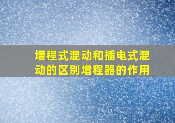 增程式混动和插电式混动的区别增程器的作用