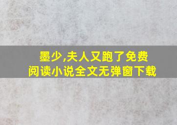 墨少,夫人又跑了免费阅读小说全文无弹窗下载