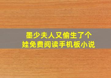 墨少夫人又偷生了个娃免费阅读手机板小说