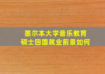 墨尔本大学音乐教育硕士回国就业前景如何