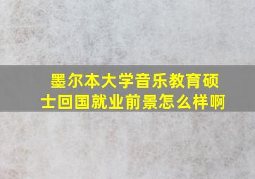 墨尔本大学音乐教育硕士回国就业前景怎么样啊