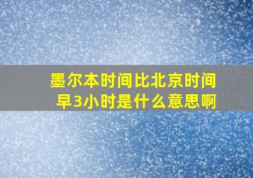 墨尔本时间比北京时间早3小时是什么意思啊