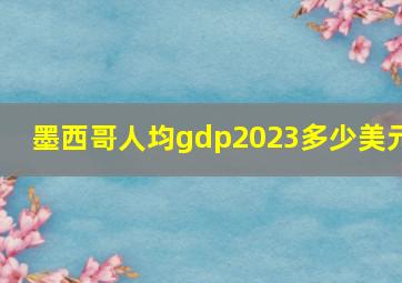 墨西哥人均gdp2023多少美元