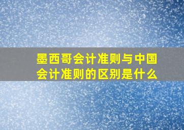 墨西哥会计准则与中国会计准则的区别是什么