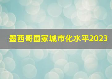 墨西哥国家城市化水平2023