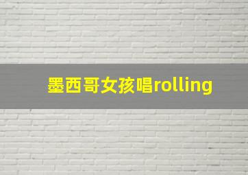 墨西哥女孩唱rolling