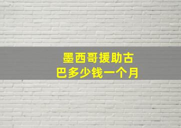 墨西哥援助古巴多少钱一个月