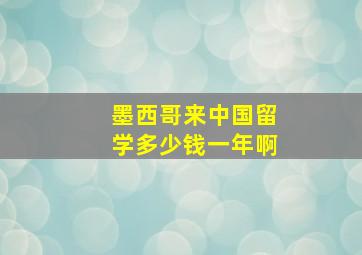 墨西哥来中国留学多少钱一年啊