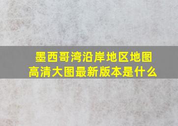 墨西哥湾沿岸地区地图高清大图最新版本是什么