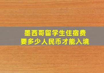 墨西哥留学生住宿费要多少人民币才能入境