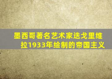 墨西哥著名艺术家迭戈里维拉1933年绘制的帝国主义