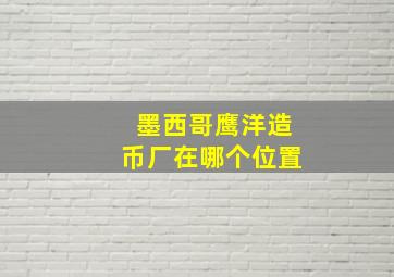 墨西哥鹰洋造币厂在哪个位置