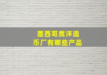 墨西哥鹰洋造币厂有哪些产品