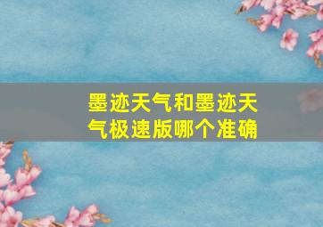 墨迹天气和墨迹天气极速版哪个准确