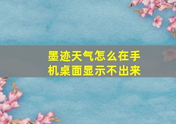 墨迹天气怎么在手机桌面显示不出来