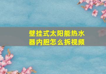 壁挂式太阳能热水器内胆怎么拆视频