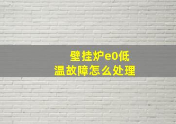 壁挂炉e0低温故障怎么处理