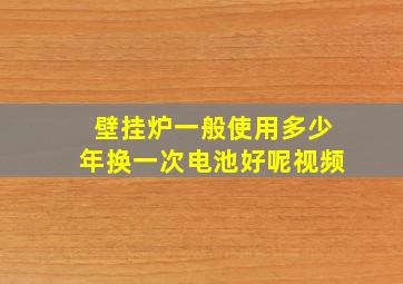 壁挂炉一般使用多少年换一次电池好呢视频