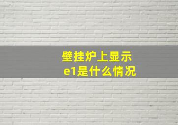 壁挂炉上显示e1是什么情况