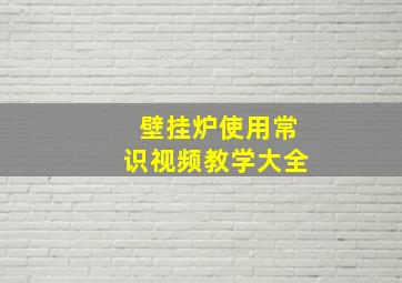 壁挂炉使用常识视频教学大全