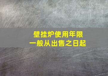 壁挂炉使用年限一般从出售之日起