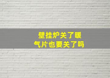 壁挂炉关了暖气片也要关了吗