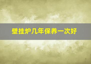 壁挂炉几年保养一次好