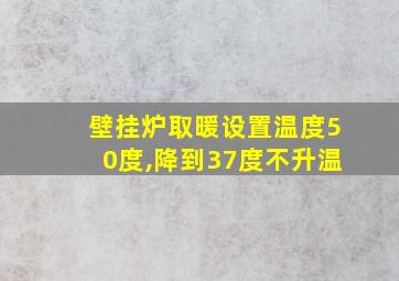 壁挂炉取暖设置温度50度,降到37度不升温