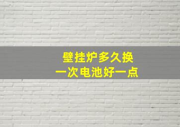 壁挂炉多久换一次电池好一点