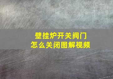 壁挂炉开关阀门怎么关闭图解视频