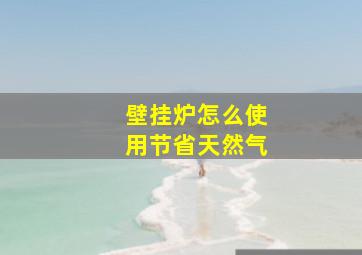 壁挂炉怎么使用节省天然气