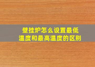 壁挂炉怎么设置最低温度和最高温度的区别