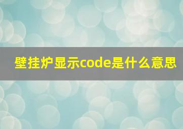 壁挂炉显示code是什么意思