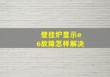 壁挂炉显示e6故障怎样解决